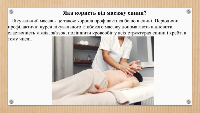 Яка користь від масажу спини? Лікувальний масаж - це також хороша профілактика болю в спині. Періодичні профілактичні курси лікувального глибокого масажу допомагають відновити еластичність м'язів, зв'язок, поліпшити кровообіг у всіх структурах спини і хребті в тому числі.