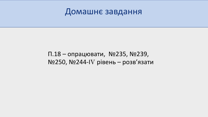 Домашнє завдання. П.18 – опрацювати, №235, №239, №250, №244-ІV рівень – розв’язати