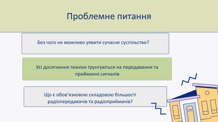 Усі досягнення техніки ґрунтуються на передавання та прийманні сигналів. Що є обов’язковою складовою більшості радіопередавачів та радіоприймачів?Проблемне питання. Без чого не можливо уявити сучасне суспільство?
