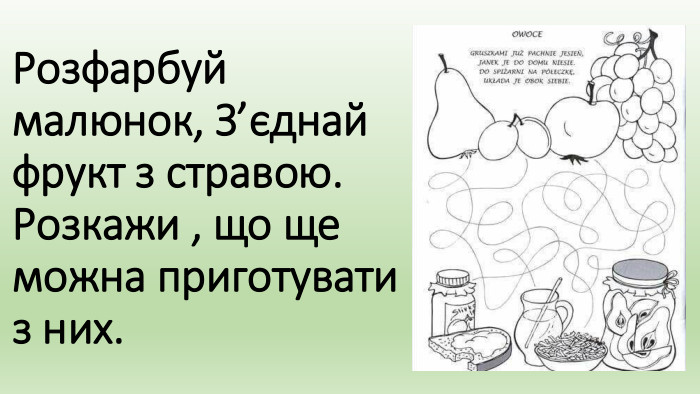 Розфарбуй малюнок, З’єднай фрукт з стравою. Розкажи , що ще можна приготувати з них.