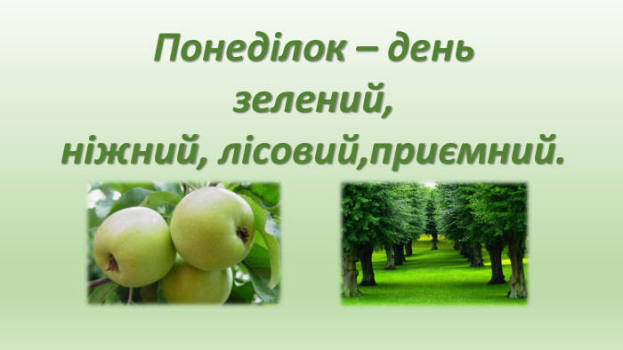 Понеділок – день зелений,ніжний, лісовий,приємний.
