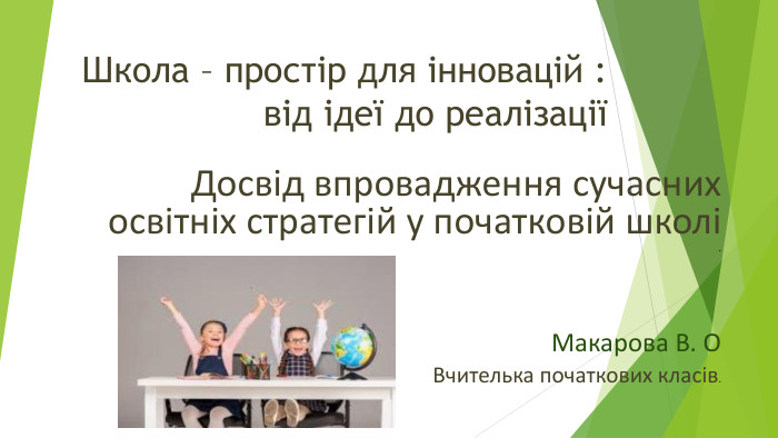  Школа – простір для інновацій : від ідеї до реалізаціїДосвід впровадження сучасних освітніх стратегій у початковій школі . Макарова В. ОВчителька початкових класів. 