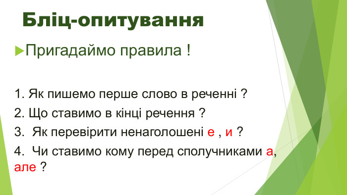 Бліц-опитування. Пригадаймо правила !1. Як пишемо перше слово в реченні ?2. Що ставимо в кінці речення ?3. Як перевірити ненаголошені е , и ?4. Чи ставимо кому перед сполучниками а, але ?