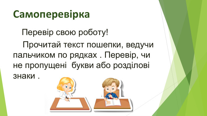 Самоперевірка Перевір свою роботу! Прочитай текст пошепки, ведучи пальчиком по рядках . Перевір, чи не пропущені букви або розділові знаки .