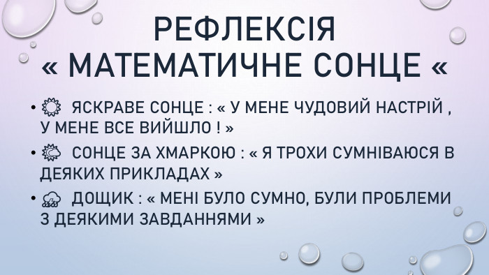 Рефлексія « Математичне сонце «☀️ Яскраве сонце : « У мене чудовий настрій , у мене все вийшло ! »🌤️ Сонце за хмаркою : « Я трохи сумніваюся в деяких прикладах »⛈️ Дощик : « Мені було сумно, були проблеми з деякими завданнями »