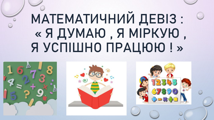 Математичний девіз : « Я думаю , я міркую , я успішно працюю ! » 
