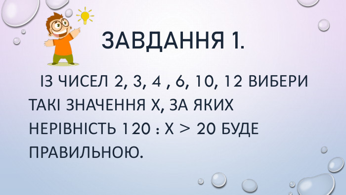 Завдання 1. Із чисел 2, 3, 4 , 6, 10, 12 вибери такі значення Х, за яких нерівність 120 : Х > 20 буде правильною.