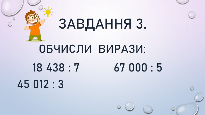 Завдання 3. Обчисли вирази: 18 438 : 7 67 000 : 5 45 012 : 3