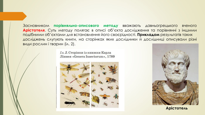 Засновником порівняльно-описового методу вважають давньогрецького вченого Арістотеля. Суть методу полягає в описі об’єкта дослідження та порівнянні з іншими подібними об’єктами для встановлення його своєрідності. Прикладом результатів таких досліджень слугують книги, на сторінках яких дослідники й дослідниці описували різні види рослин і тварин (іл. 2). Арістотель