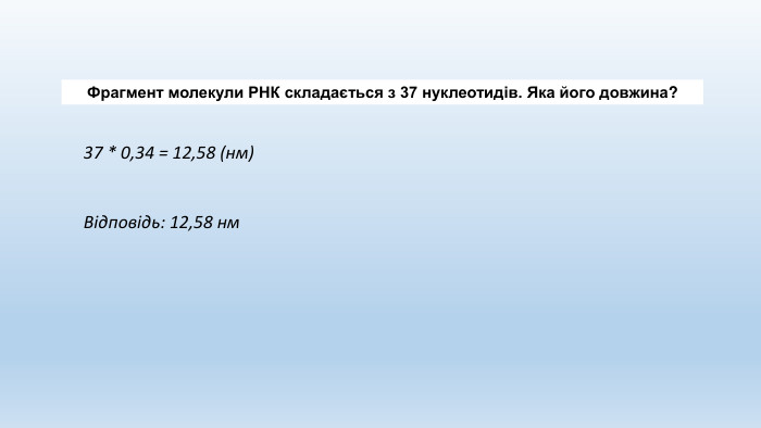 Фрагмент молекули РНК складається з 37 нуклеотидів. Яка його довжина?37 * 0,34 = 12,58 (нм)Відповідь: 12,58 нм