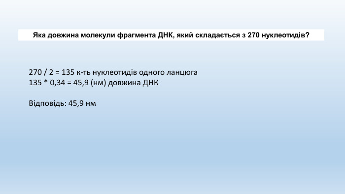 Яка довжина молекули фрагмента ДНК, який складається з 270 нуклеотидів?270 / 2 = 135 к-ть нуклеотидів одного ланцюга135 * 0,34 = 45,9 (нм) довжина ДНКВідповідь: 45,9 нм
