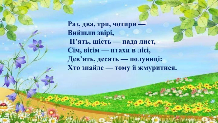 Раз, два, три, чотири — Вийшли звірі, П’ять, шість — пада лист, Сім, вісім — птахи в лісі, Дев’ять, десять — полуниці: Хто знайде — тому й жмуритися.