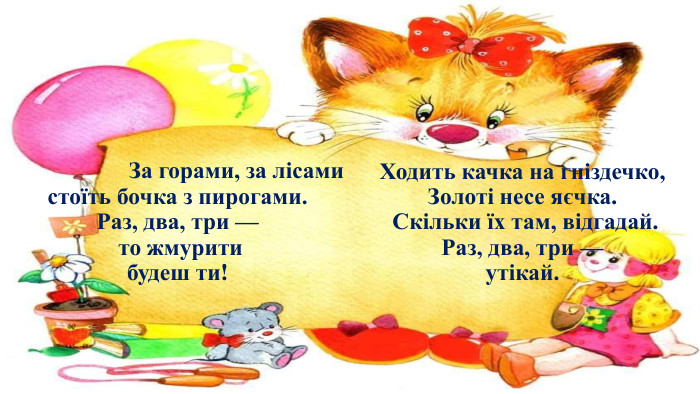  За горами, за лісами cтоїть бочка з пирогами. Раз, два, три — то жмурити будеш ти!Ходить качка на гнiздечко, Золотi несе яєчка. Скiльки їх там, вiдгадай. Раз, два, три — утiкай. 