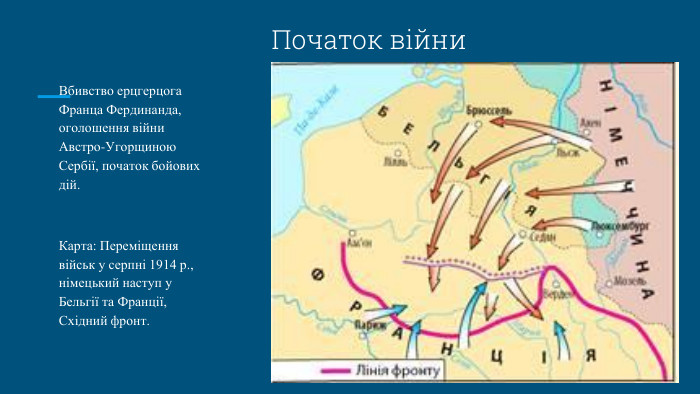 Початок війни. Вбивство ерцгерцога Франца Фердинанда, оголошення війни Австро-Угорщиною Сербії, початок бойових дій. Карта: Переміщення військ у серпні 1914 р., німецький наступ у Бельгії та Франції, Східний фронт.