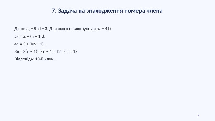 7. Задача на знаходження номера члена. Дано: a₁ = 5, d = 3. Для якого n виконується aₙ = 41?aₙ = a₁ + (n − 1)d.41 = 5 + 3(n − 1).36 = 3(n − 1) ⇒ n − 1 = 12 ⇒ n = 13. Відповідь: 13-й член.8