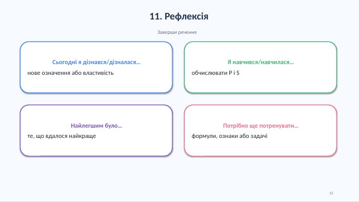 11. Рефлексія. Заверши речення. Сьогодні я дізнався/дізналася…нове означення або властивість. Я навчився/навчилася…обчислювати P і SНайлегшим було…те, що вдалося найкраще. Потрібно ще потренувати…формули, ознаки або задачі12