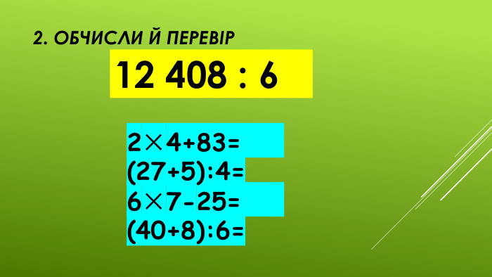 2. Обчисли й перевір12 408 : 62×4+83= (27+5):4= 6×7-25= (40+8):6= 