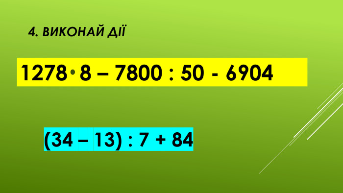 4. Виконай дії 1278 8 – 7800 : 50 - 6904(34 – 13) : 7 + 84