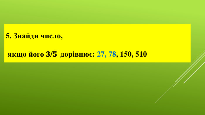 5. Знайди число, якщо його 𝟑/𝟓 дорівнює: 27, 78, 150, 510