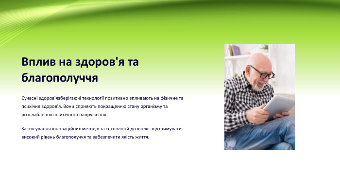 Вплив на здоров'я та благополуччя. Сучасні здоров'язберігаючі технології позитивно впливають на фізичне та психічне здоров'я. Вони сприяють покращенню стану організму та розслабленню психічного напруження. Застосування інноваційних методів та технологій дозволяє підтримувати високий рівень благополуччя та забезпечити якість життя.