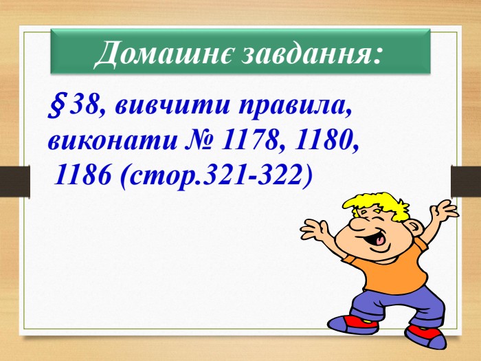 Домашнє завдання: § 38, вивчити правила, виконати № 1178, 1180, 1186 (стор.321-322)