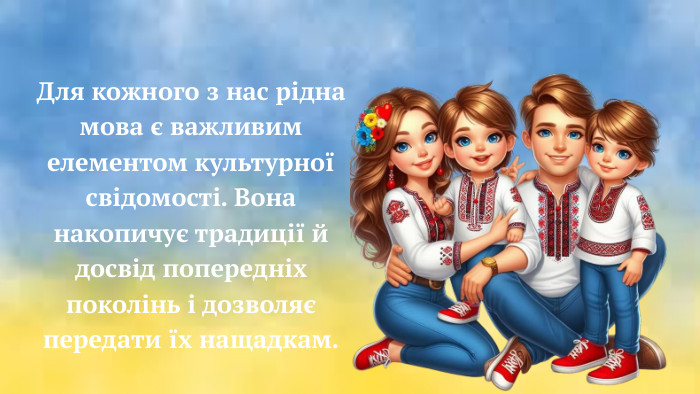 Для кожного з нас рідна мова є важливим елементом культурної свідомості. Вона накопичує традиції й досвід попередніх поколінь і дозволяє передати їх нащадкам.