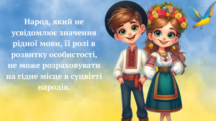Народ, який не усвідомлює значення рідної мови, її ролі в розвитку особистості, не може розраховувати на гідне місце в суцвітті народів.