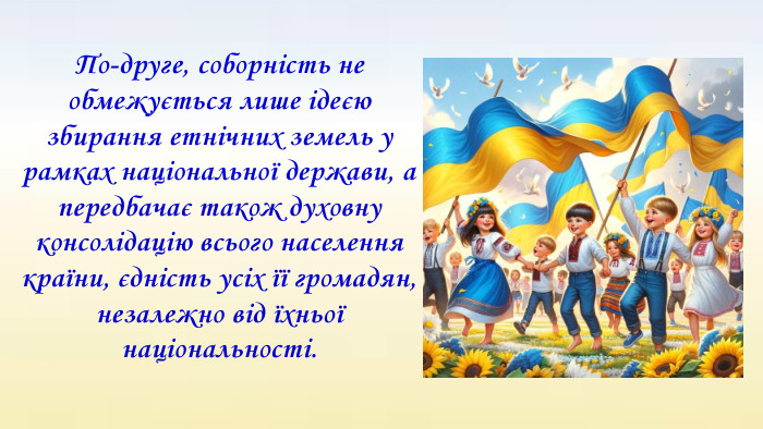 По-друге, соборність не обмежується лише ідеєю збирання етнічних земель у рамках національної держави, а передбачає також духовну консолідацію всього населення країни, єдність усіх її громадян, незалежно від їхньої національності.