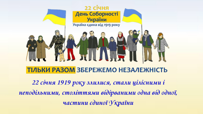 22 січня 1919 року злилися, стали цілісними і неподільними, століттями відірваними одна від одної, частини єдиної України
