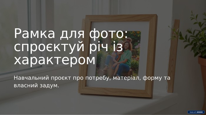 Рамка для фото:спроєктуй річ із характером. Навчальний проєкт про потребу, матеріал, форму та власний задум.