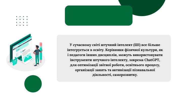 У сучасному світі штучний інтелект (ШІ) все більше інтегрується в освіту. Керівники фізичної культури, як і педагоги інших дисциплін, можуть використовувати інструменти штучного інтелекту, зокрема Chat. GPT, для оптимізації звітної роботи, освітнього процесу, організації занять та активізації пізнавальної діяльності, саморозвитку.