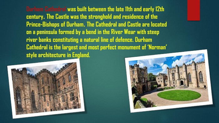 Durham Cathedral was built between the late 11th and early 12th century. The Castle was the stronghold and residence of the Prince-Bishops of Durham. The Cathedral and Castle are located on a peninsula formed by a bend in the River Wear with steep river banks constituting a natural line of defence. Durham Cathedral is the largest and most perfect monument of ‘Norman’ style architecture in England.