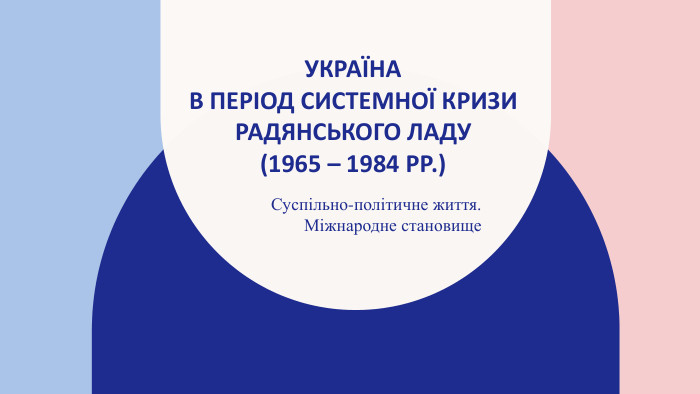 Україна в період системної кризи Радянського ладу (1965 – 1984 рр.)Суспільно-політичне життя. Міжнародне становище