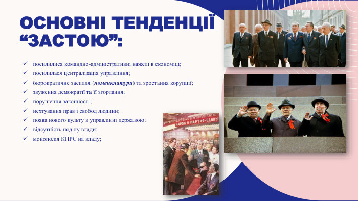 Основні тенденції “застою”:посилилися командно-адміністративні важелі в економіці;посилилася централізація управління;бюрократичне засилля (номенклатури) та зростання корупції;звуження демократії та її згортання;порушення законності;нехтування прав і свобод людини;поява нового культу в управлінні державою;відсутність поділу влади;монополія КПРС на владу;8