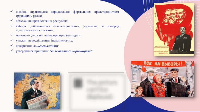 підміна справжнього народовладдя формальним представництвом трудящих у радах;обмеження прав союзних республік;вибори здійснювалися безальтернативно, формально за наперед підготовленими списками;монополія держави на інформацію (цензура);утиски і переслідування інакомислячих;повернення до неосталінізму;утвердилися принципи “колективного керівництва”.