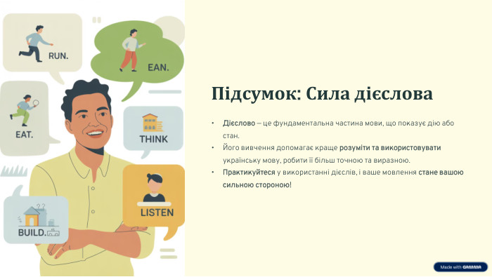  Підсумок: Сила дієслова. Дієслово — це фундаментальна частина мови, що показує дію або стан. Його вивчення допомагає краще розуміти та використовувати українську мову, робити її більш точною та виразною. Практикуйтеся у використанні дієслів, і ваше мовлення стане вашою сильною стороною!