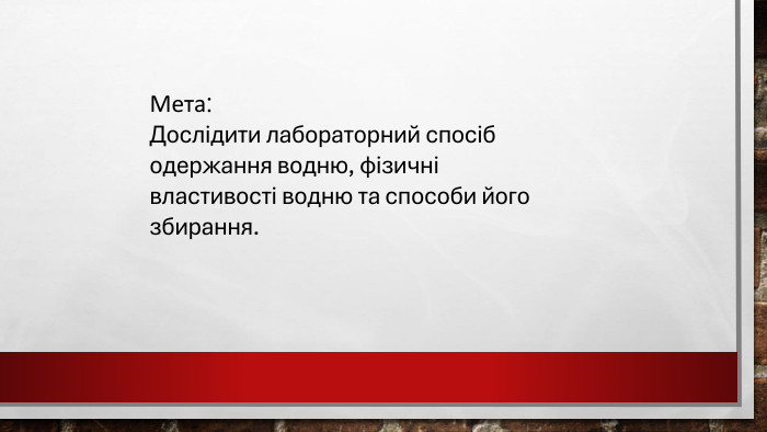 Мета: Дослідити лабораторний спосіб одержання водню, фізичні властивості водню та способи його збирання.