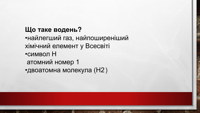 Що таке водень?найлегший газ, найпоширеніший хімічний елемент у Всесвітісимвол H атомний номер 1двоатомна молекула (H2 ) 