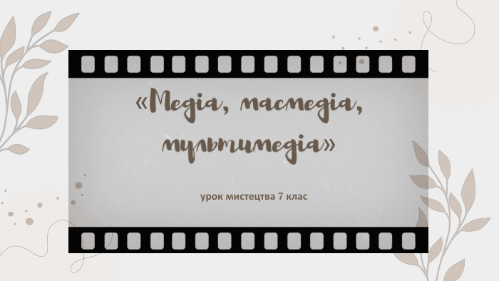 «Медіа, масмедіа, мультимедіа»урок мистецтва 7 клас