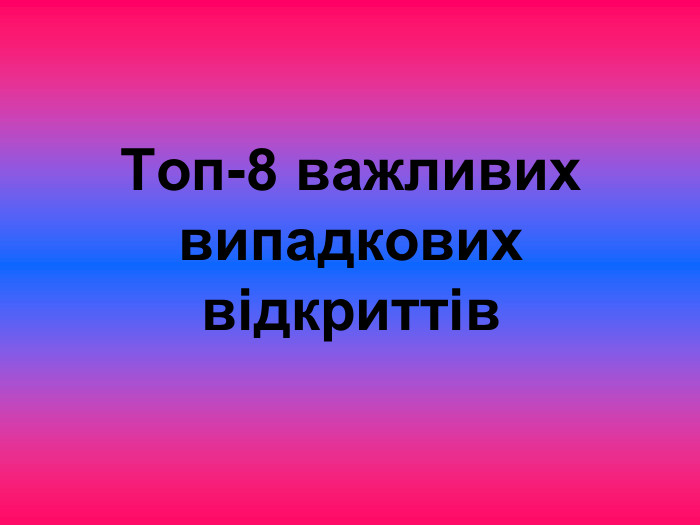   Tоп-8 важливих випадкових відкриттів 