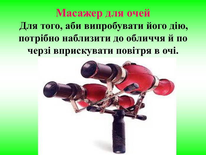 Масажер для очей  Для того, аби випробувати його дію, потрібно наблизити до обличчя й по черзі вприскувати повітря в очі. 