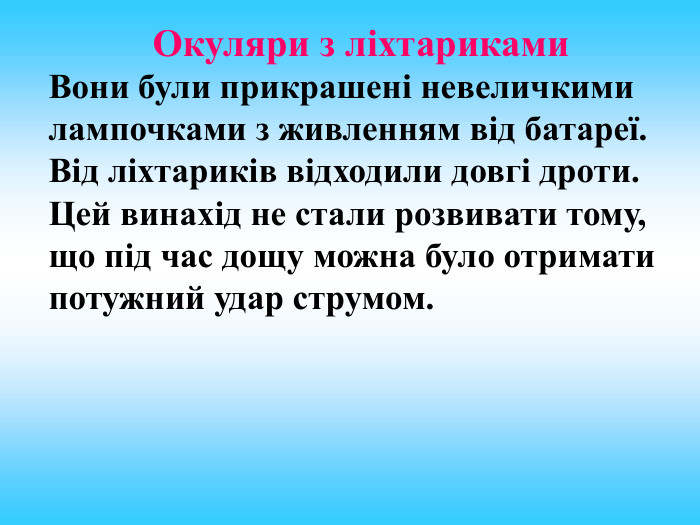 Окуляри з ліхтариками Вони були прикрашені невеличкими лампочками з живленням від батареї. Від ліхтариків відходили довгі дроти. Цей винахід не стали розвивати тому, що під час дощу можна було отримати потужний удар струмом. 