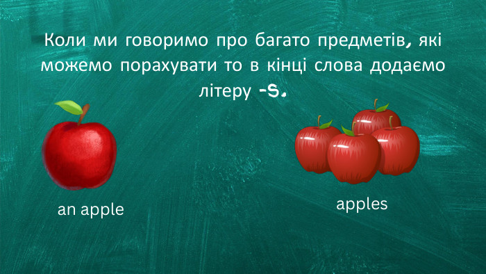 Коли ми говоримо про багато предметів, які можемо порахувати то в кінці слова додаємо літеру -s.01an apple apples