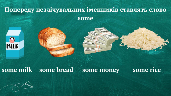 Попереду незлічувальних іменників ставлять слово somesome milksome breadsome moneysome rice