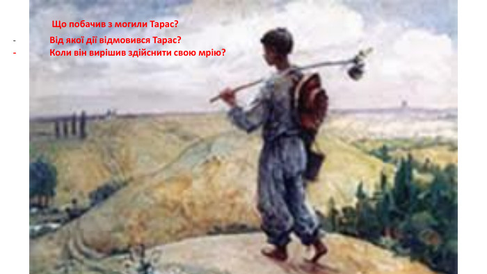 Що побачив з могили Тарас? -	Від якої дії відмовився Тарас?-	Коли він вирішив здійснити свою мрію?