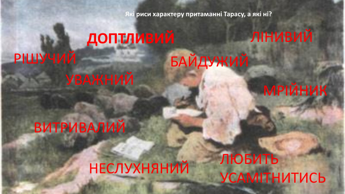 ДОПТЛИВИЙРІШУЧИЙУВАЖНИЙЛІНИВИЙВИТРИВАЛИЙНЕСЛУХНЯНИЙЛЮБИТЬ УСАМІТНИТИСЬБАЙДУЖИЙМРІЙНИКЯкі риси характеру притаманні Тарасу, а які ні?