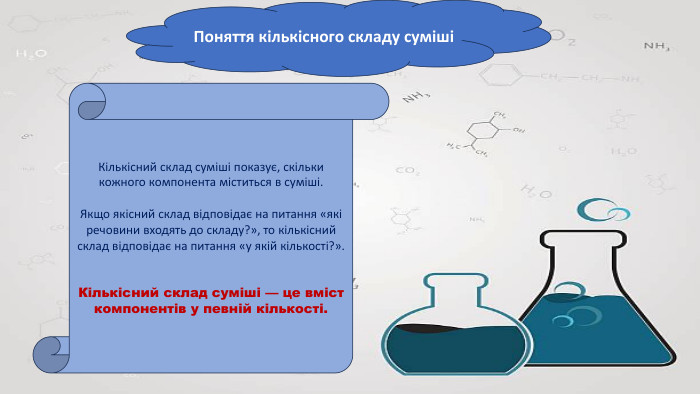 Поняття кількісного складу сумішіКількісний склад суміші показує, скільки кожного компонента міститься в суміші. Якщо якісний склад відповідає на питання «які речовини входять до складу?», то кількісний склад відповідає на питання «у якій кількості?». Кількісний склад суміші — це вміст компонентів у певній кількості.