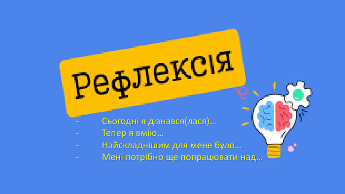 -	Сьогодні я дізнався(лася)…-	Тепер я вмію…-	Найскладнішим для мене було…-	Мені потрібно ще попрацювати над…