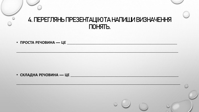 4. Переглянь презентацію та напиши визначення понять. Проста речовина — це ___________________________________________________________________________________________________________________________________Складна речовина — це ___________________________________________________________________________________________________________________________________