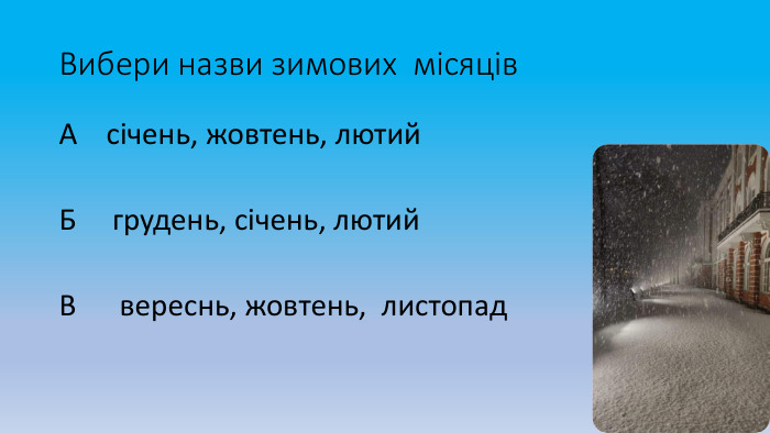 Вибери назви зимових місяців. А січень, жовтень, лютий. Б грудень, січень, лютий. В вереснь, жовтень, листопад